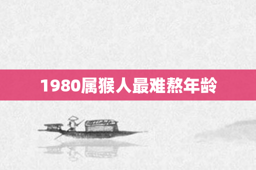 1980属猴人最难熬年龄