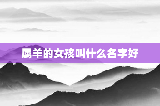 属羊的女孩叫什么名字好