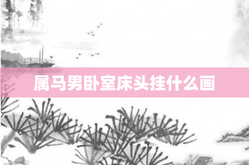属马男卧室床头挂什么画