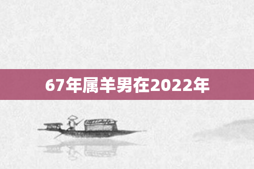 67年属羊男在2022年
