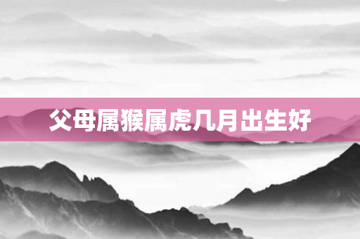 父母属猴属虎几月出生好