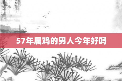 57年属鸡的男人今年好吗