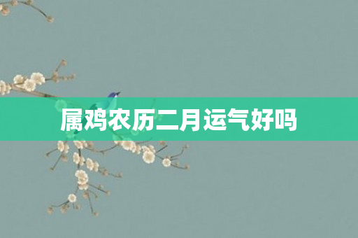 属鸡农历二月运气好吗