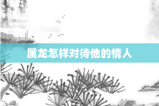 属龙怎样对待他的情人