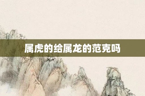 属虎的给属龙的范克吗