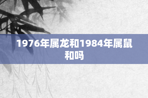 1976年属龙和1984年属鼠和吗