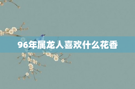 96年属龙人喜欢什么花香