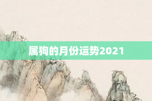 属狗的月份运势2021