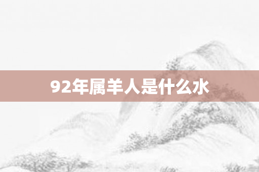92年属羊人是什么水