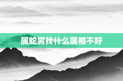 属蛇男找什么属相不好