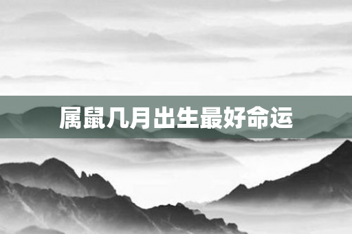 属鼠几月出生更好命运