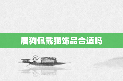 属狗佩戴猫饰品合适吗