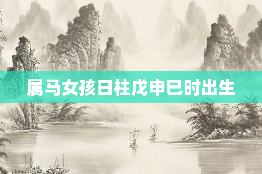 属马女孩日柱戊申巳时出生