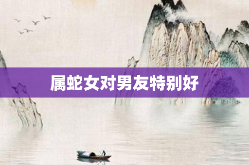 属蛇女对男友特别好