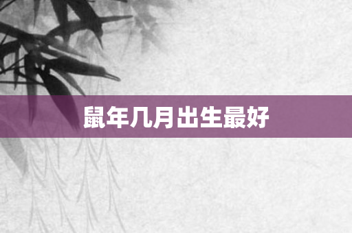 鼠年几月出生更好