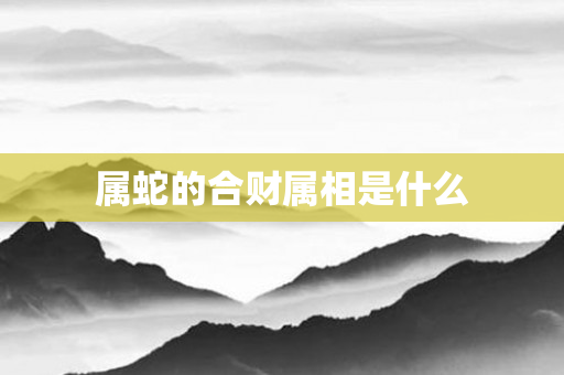 属蛇的合财属相是什么