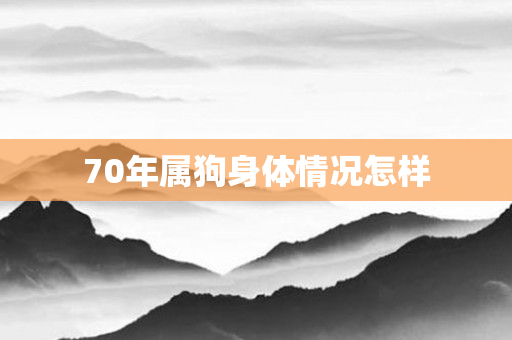 70年属狗身体情况怎样