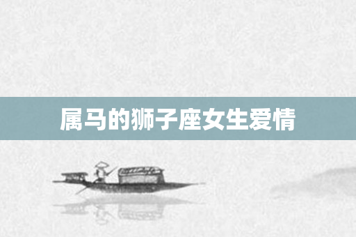 属马的狮子座女生爱情