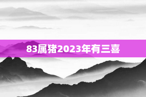83属猪2023年有三喜