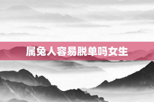 属兔人容易脱单吗女生