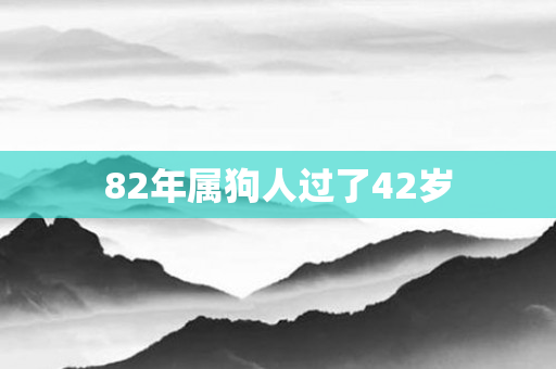 82年属狗人过了42岁