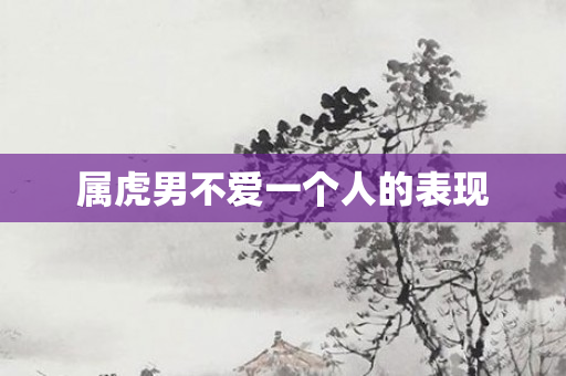 属虎男不爱一个人的表现