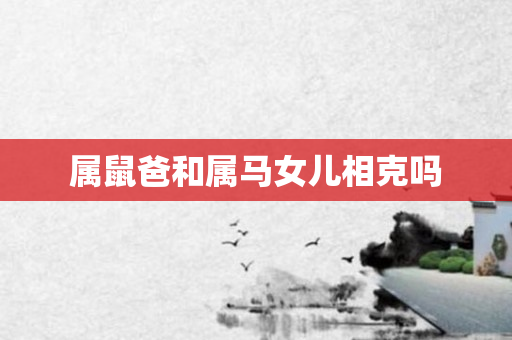 属鼠爸和属马女儿相克吗
