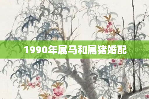 1990年属马和属猪婚配