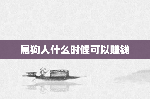 属狗人什么时候可以赚钱