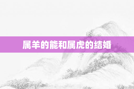 属羊的能和属虎的结婚