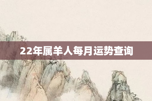 22年属羊人每月运势查询
