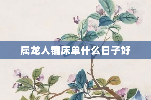 属龙人铺床单什么日子好