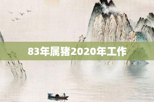 83年属猪2020年工作