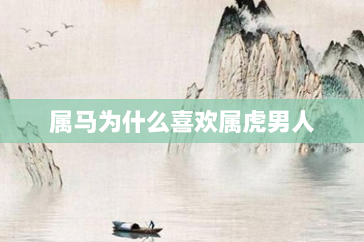 属马为什么喜欢属虎男人