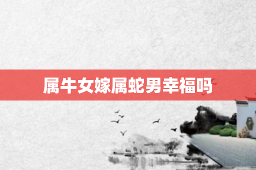 属牛女嫁属蛇男幸福吗