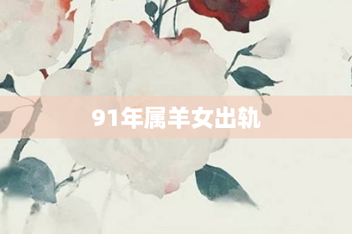 91年属羊女出轨