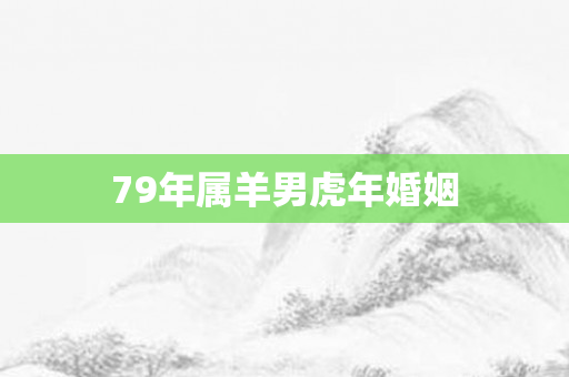79年属羊男虎年婚姻
