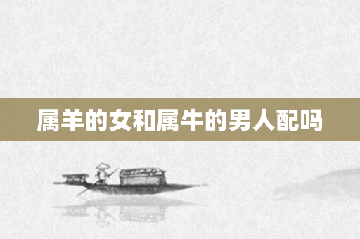 属羊的女和属牛的男人配吗