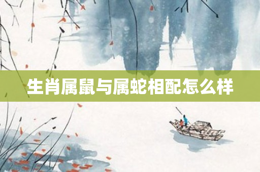 生肖属鼠与属蛇相配怎么样
