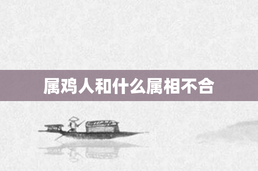 属鸡人和什么属相不合