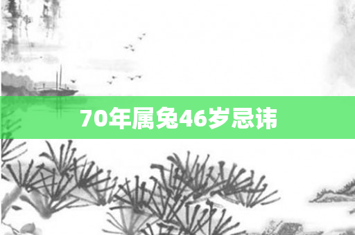 70年属兔46岁忌讳