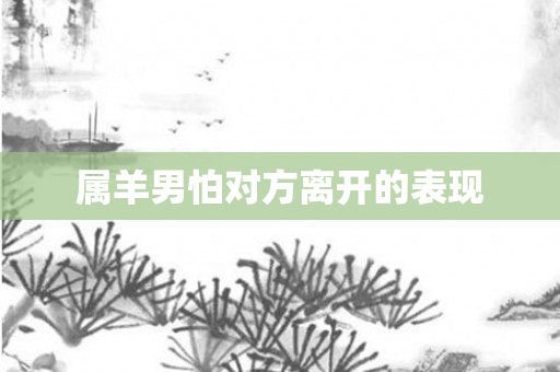 属羊男怕对方离开的表现