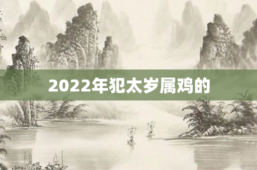 2022年犯太岁属鸡的