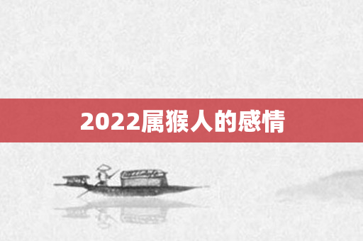 2022属猴人的感情