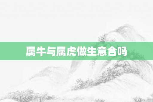 属牛与属虎做生意合吗