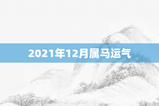 2021年12月属马运气