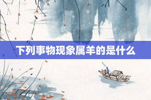 下列事物现象属羊的是什么