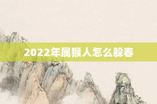 2022年属猴人怎么躲春