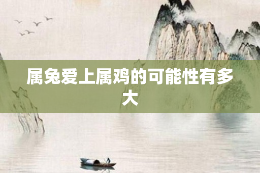 属兔爱上属鸡的可能性有多大
