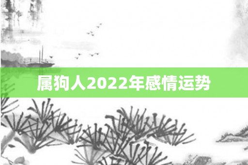 属狗人2022年感情运势